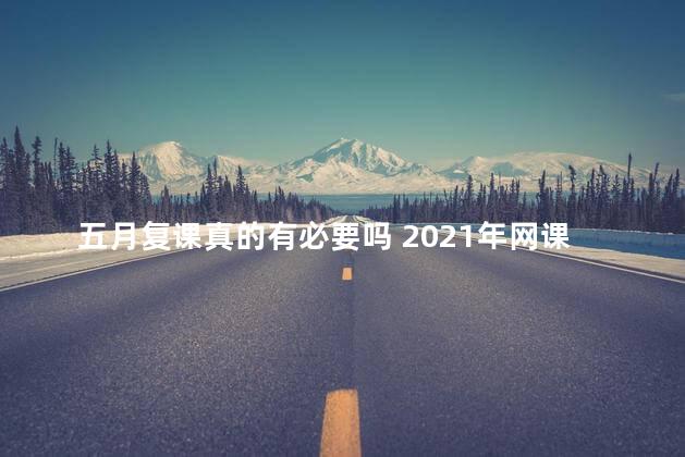 五月复课真的有必要吗 2021年网课8月都得停课吗